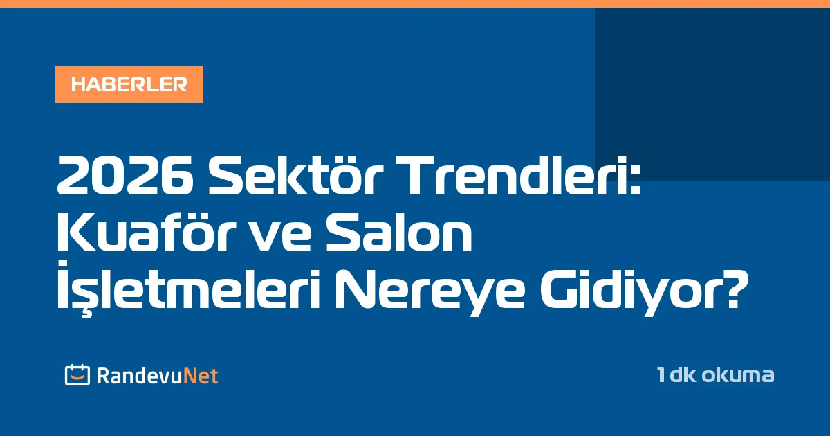 2026 Sektör Trendleri: Kuaför ve Salon İşletmeleri Nereye Gidiyor?