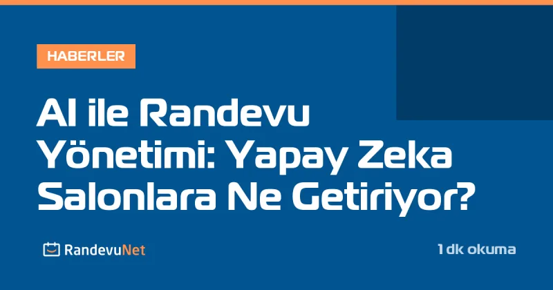 AI ile Randevu Yönetimi: Yapay Zeka Salonlara Ne Getiriyor?