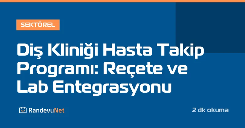 Diş Kliniği Hasta Takip Programı: Reçete ve Lab Entegrasyonu