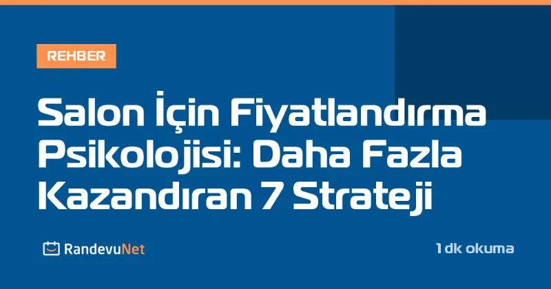 Salon İçin Fiyatlandırma Psikolojisi: Daha Fazla Kazandıran 7 Strateji
