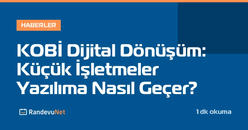 KOBİ Dijital Dönüşüm: Küçük İşletmeler Yazılıma Nasıl Geçer?