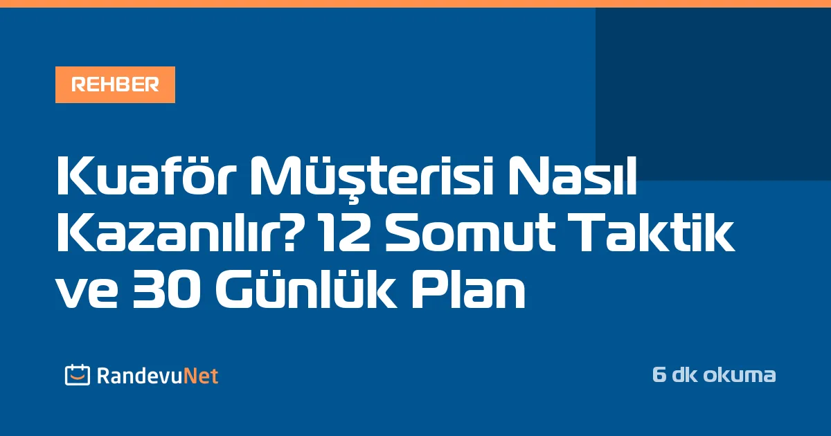 Kuaför Müşterisi Nasıl Kazanılır? 12 Somut Taktik ve 30 Günlük Plan