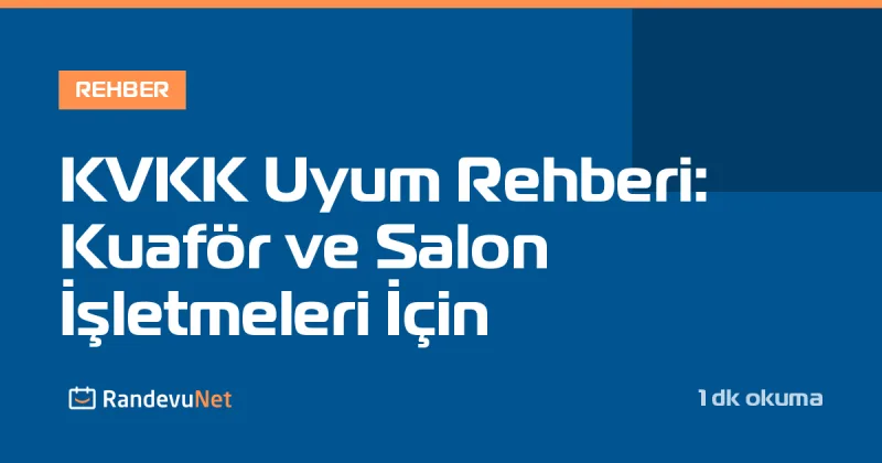 KVKK Uyum Rehberi: Kuaför ve Salon İşletmeleri İçin