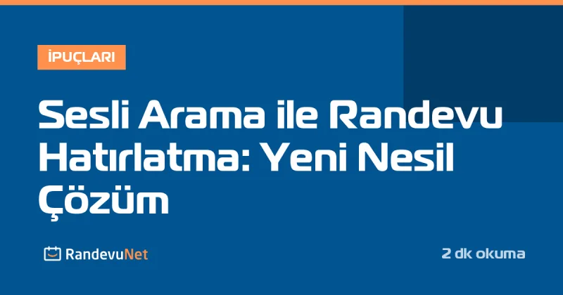 Sesli Arama ile Randevu Hatırlatma: Yeni Nesil Çözüm