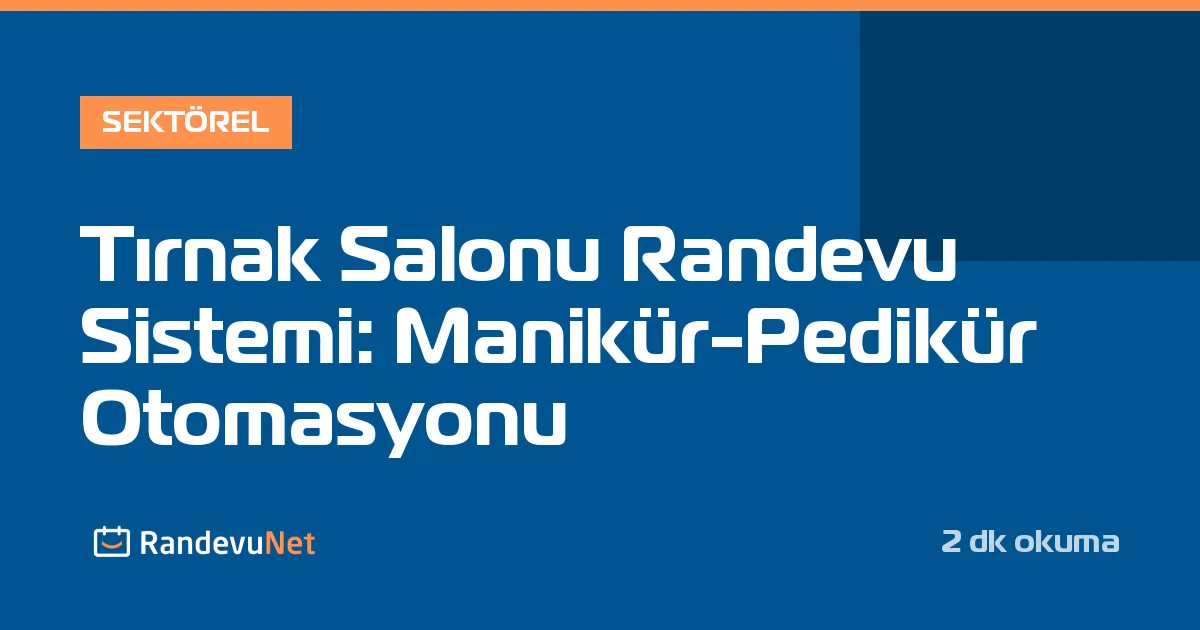 Tırnak Salonu Randevu Sistemi: Manikür-Pedikür Otomasyonu